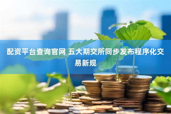 配资平台查询官网 五大期交所同步发布程序化交易新规
